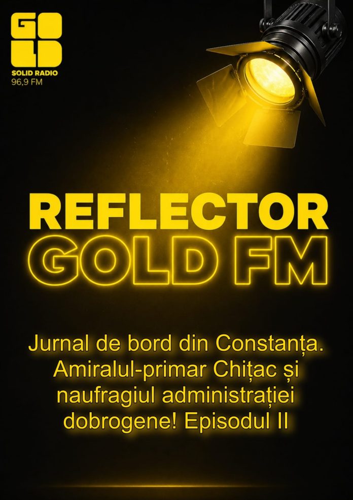 REFLECTOR la GOLD FM: Jurnal de bord din Constanța. Amiralul-primar Chițac și naufragiul administrației dobrogene! Episodul II REFLECTOR la GOLD FM: Jurnal de bord din Constanța. Amiralul-primar Chițac și naufragiul administrației dobrogene! Episodul II