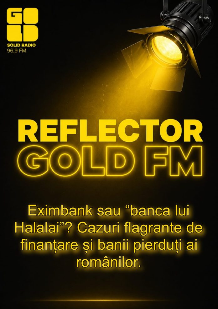 REFLECTOR la GOLD FM: Eximbank sau “banca lui Halalai”? Cazuri flagrante de finanțare și banii pierduți ai românilor REFLECTOR la GOLD FM: Eximbank sau “banca lui Halalai”? Cazuri flagrante de finanțare și banii pierduți ai românilor