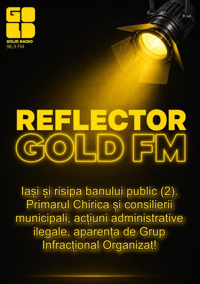 REFLECTOR la GOLD FM: Iași și risipa banului public (2). Primarul Chirica și consilierii municipali, acțiuni administrative ilegale, aparența de Grup Infracțional Organizat! REFLECTOR la GOLD FM: Iași și risipa banului public (2). Primarul Chirica și consilierii municipali, acțiuni administrative ilegale, aparența de Grup Infracțional Organizat!