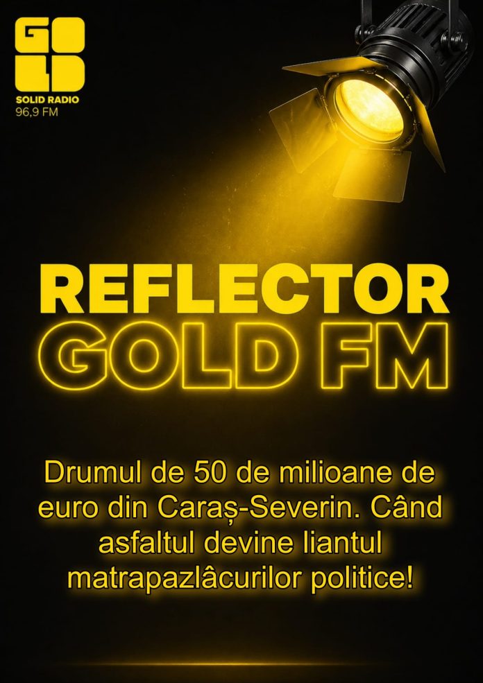 REFLECTOR la GOLD FM: Drumul de 50 de milioane de euro din Caraș-Severin. Când asfaltul devine liantul matrapazlâcurilor politice! — Episodul I REFLECTOR la GOLD FM: Drumul de 50 de milioane de euro din Caraș-Severin. Când asfaltul devine liantul matrapazlâcurilor politice! — Episodul I