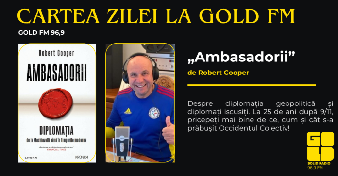 Cartea Zilei, la GOLD FM: AMBASADORII, de Robert Cooper. Despre diplomația geopolitică și diplomați iscusiți. La 25 de ani după 9/11, pricepeți mai bine de ce, cum și cât s-a prăbușit Occidentul Colectiv! Cartea Zilei, la GOLD FM: AMBASADORII, de Robert Cooper. Despre diplomația geopolitică și diplomați iscusiți. La 25 de ani după 9/11, pricepeți mai bine de ce, cum și cât s-a prăbușit Occidentul Colectiv!