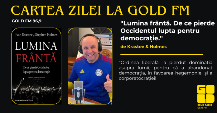 Cartea Zilei la GOLD FM. ”Lumina frântă. De ce pierde Occidentul lupta pentru democrație.”, de Krastev & Holmes. ”Ordinea liberală” a pierdut dominația asupra lumii, pentru că a abandonat democrația, în favoarea hegemoniei și a corporatocrației! Cartea Zilei la GOLD FM. ”Lumina frântă. De ce pierde Occidentul lupta pentru democrație.”, de Krastev & Holmes. ”Ordinea liberală” a pierdut dominația asupra lumii, pentru că a abandonat democrația, în favoarea hegemoniei și a corporatocrației!